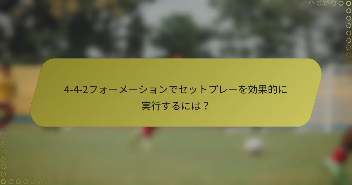 4-4-2フォーメーションでセットプレーを効果的に実行するには?