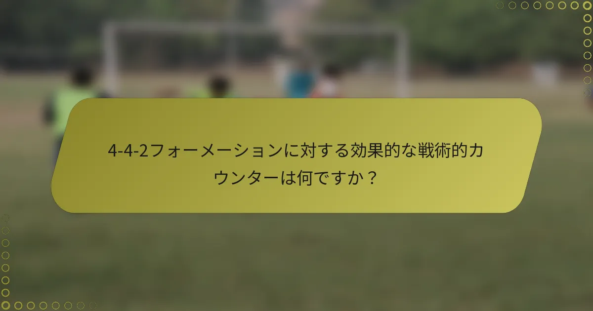 4-4-2フォーメーションに対する効果的な戦術的カウンターは何ですか？