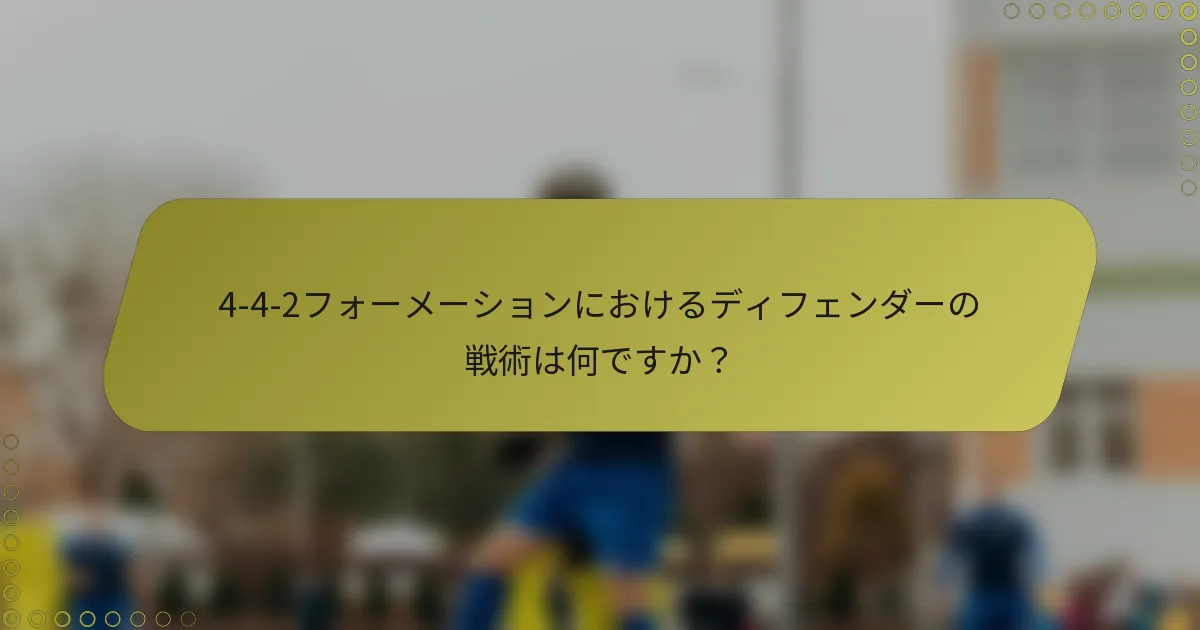 4-4-2フォーメーションにおけるディフェンダーの戦術は何ですか？