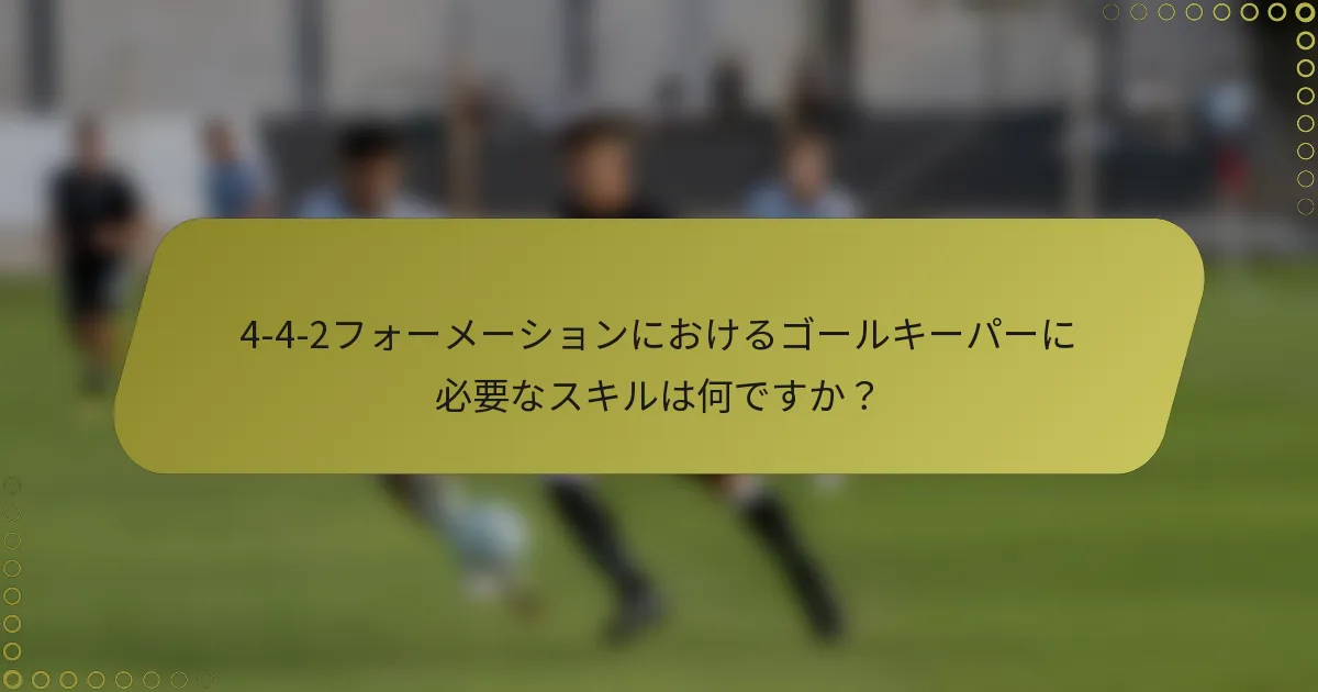 4-4-2フォーメーションにおけるゴールキーパーに必要なスキルは何ですか？