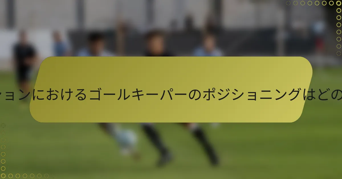4-4-2フォーメーションにおけるゴールキーパーのポジショニングはどのようにすべきか？