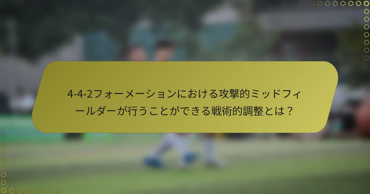 4-4-2フォーメーションにおける攻撃的ミッドフィールダーが行うことができる戦術的調整とは？