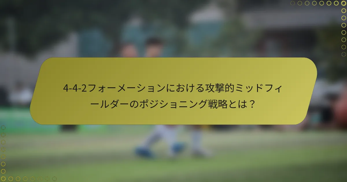 4-4-2フォーメーションにおける攻撃的ミッドフィールダーのポジショニング戦略とは？