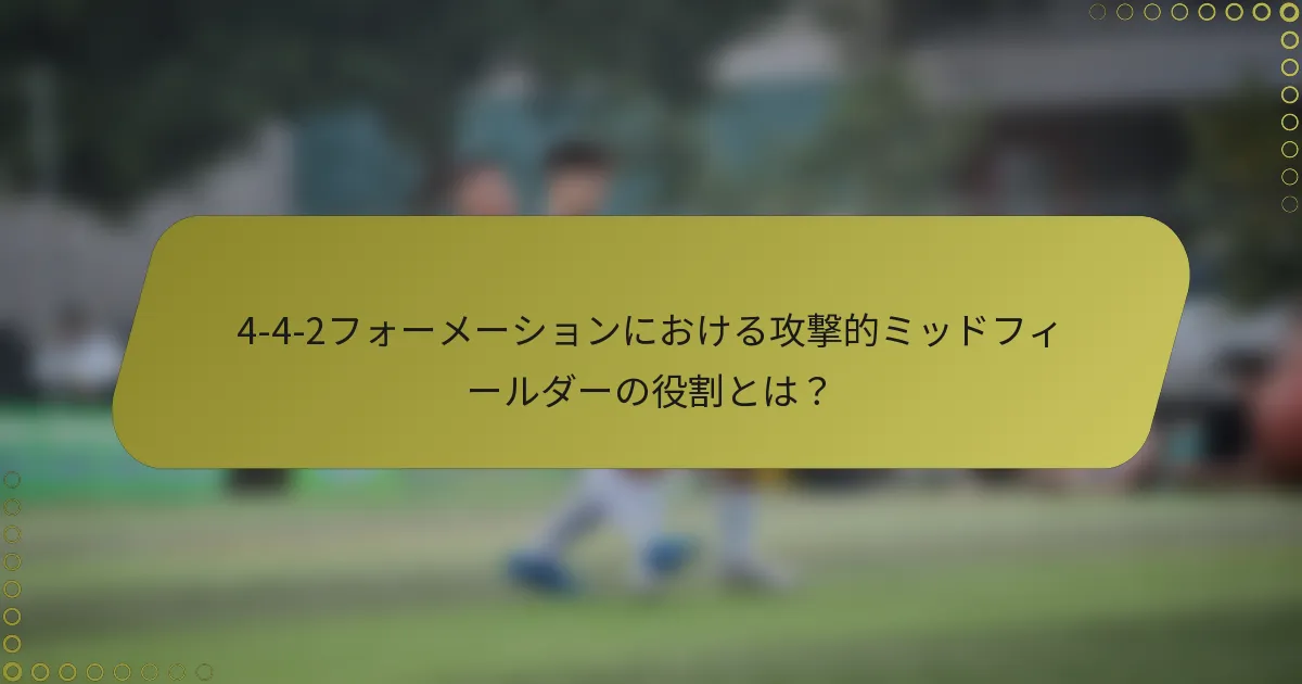 4-4-2フォーメーションにおける攻撃的ミッドフィールダーの役割とは？