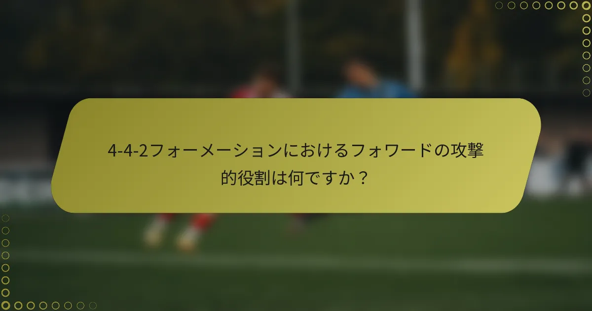 4-4-2フォーメーションにおけるフォワードの攻撃的役割は何ですか？