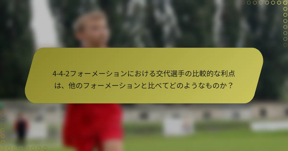 4-4-2フォーメーションにおける交代選手の比較的な利点は、他のフォーメーションと比べてどのようなものか？