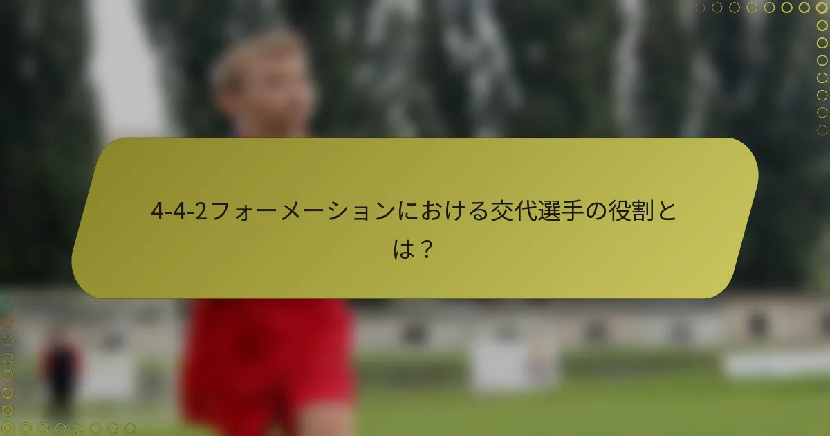 4-4-2フォーメーションにおける交代選手の役割とは？