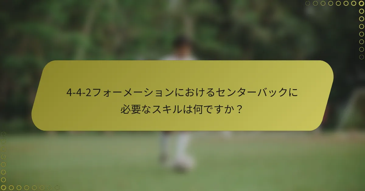 4-4-2フォーメーションにおけるセンターバックに必要なスキルは何ですか？