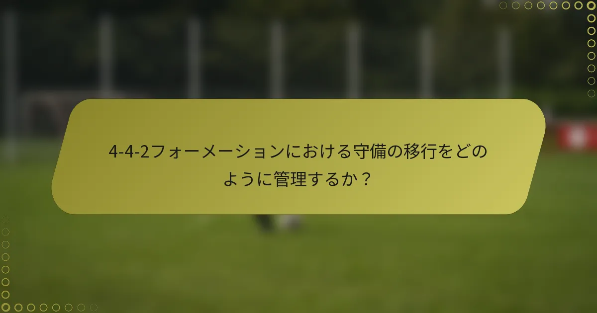 4-4-2フォーメーションにおける守備の移行をどのように管理するか?