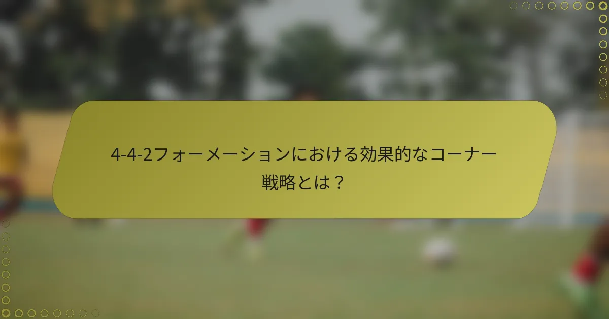 4-4-2フォーメーションにおける効果的なコーナー戦略とは?