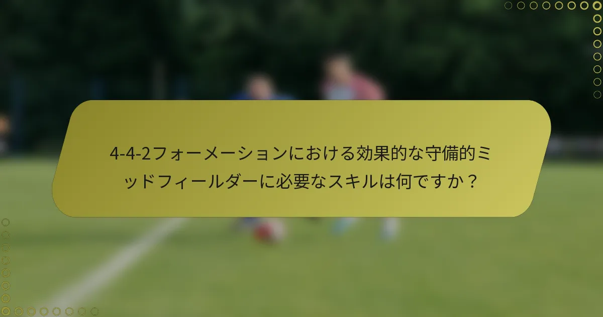 4-4-2フォーメーションにおける効果的な守備的ミッドフィールダーに必要なスキルは何ですか?