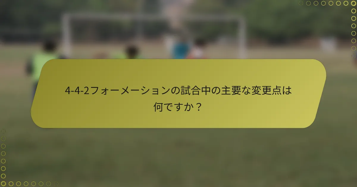 4-4-2フォーメーションの試合中の主要な変更点は何ですか？
