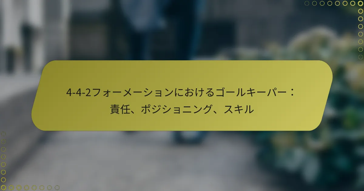 4-4-2フォーメーションにおけるゴールキーパー：責任、ポジショニング、スキル