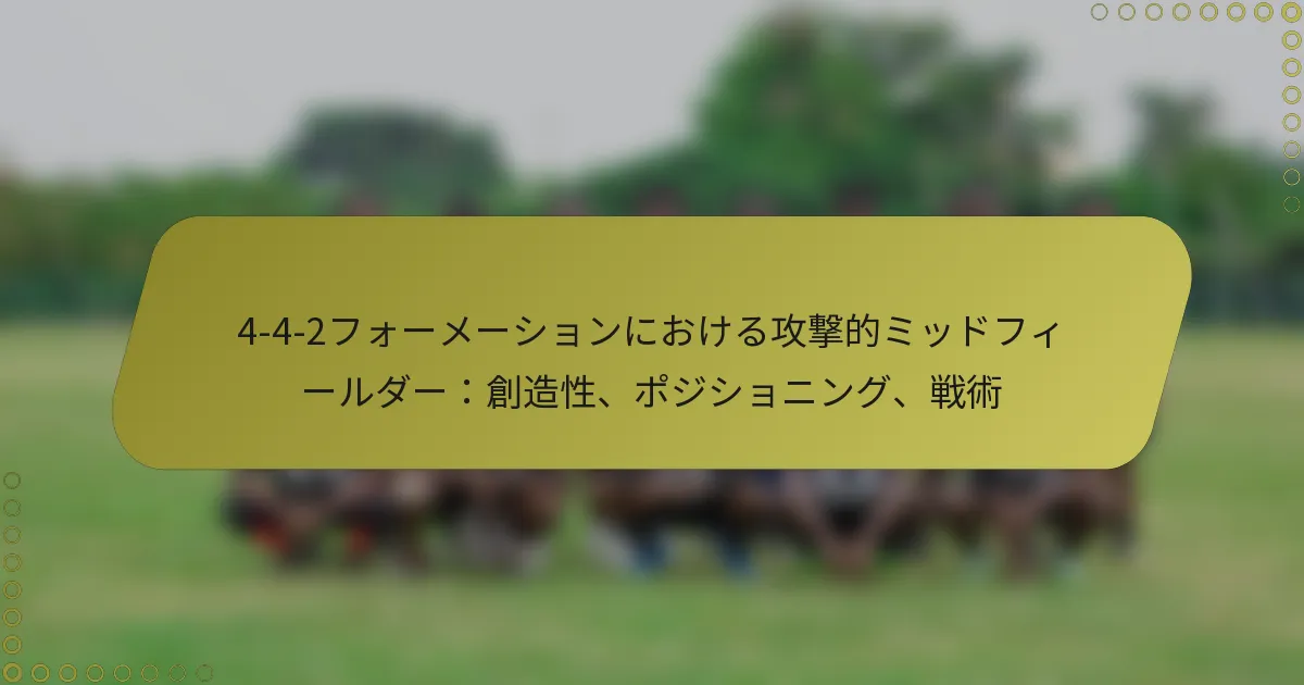 4-4-2フォーメーションにおける攻撃的ミッドフィールダー：創造性、ポジショニング、戦術