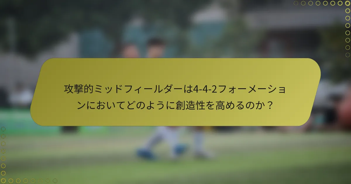 攻撃的ミッドフィールダーは4-4-2フォーメーションにおいてどのように創造性を高めるのか？