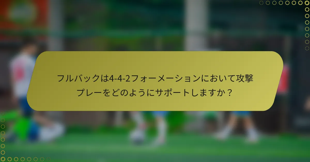 フルバックは4-4-2フォーメーションにおいて攻撃プレーをどのようにサポートしますか?