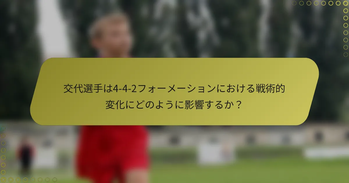 交代選手は4-4-2フォーメーションにおける戦術的変化にどのように影響するか？