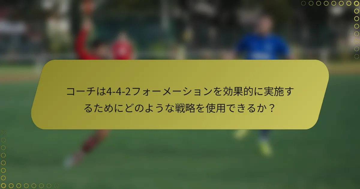 コーチは4-4-2フォーメーションを効果的に実施するためにどのような戦略を使用できるか?