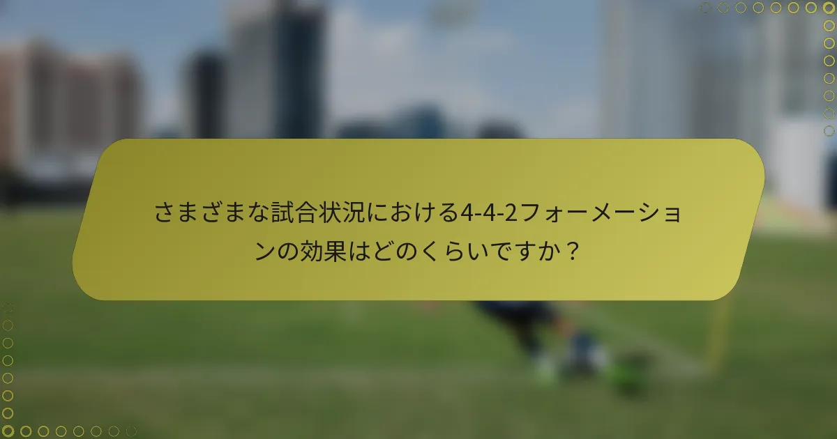さまざまな試合状況における4-4-2フォーメーションの効果はどのくらいですか？