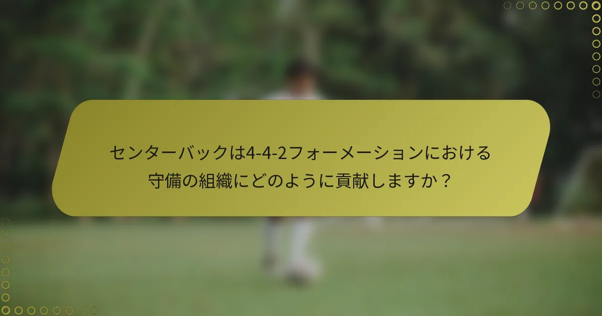 センターバックは4-4-2フォーメーションにおける守備の組織にどのように貢献しますか？