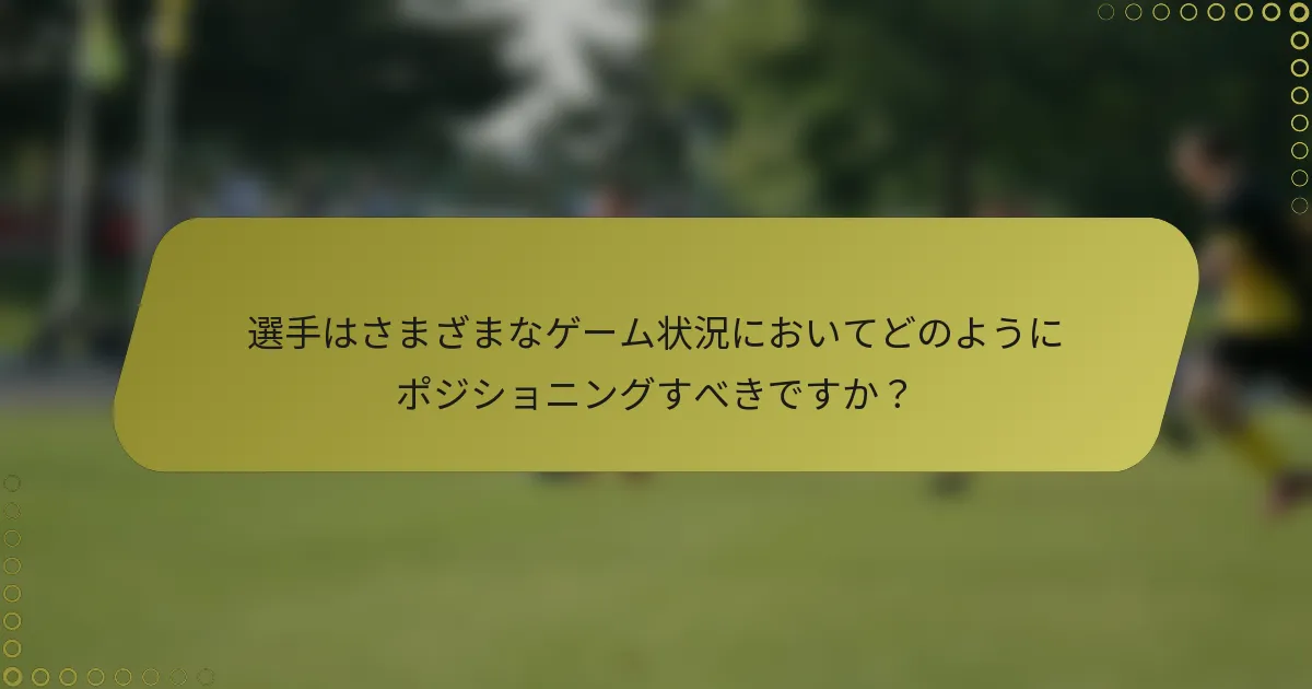 選手はさまざまなゲーム状況においてどのようにポジショニングすべきですか?