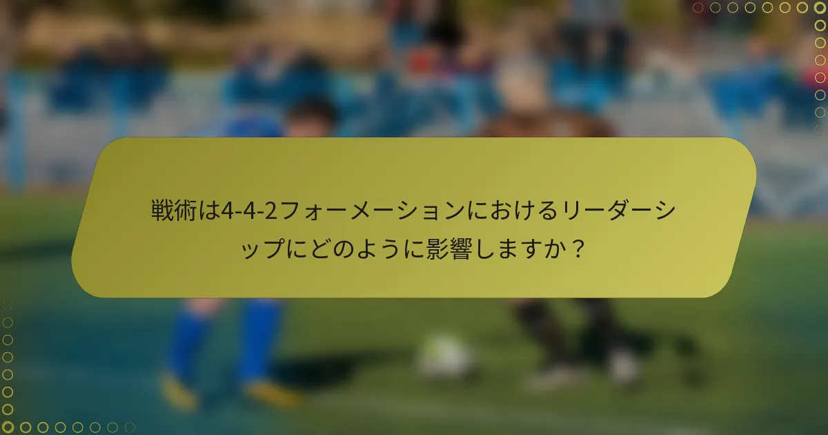 戦術は4-4-2フォーメーションにおけるリーダーシップにどのように影響しますか？